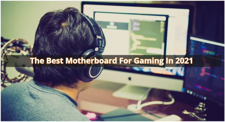 The Best Motherboard For Gaming In 2021